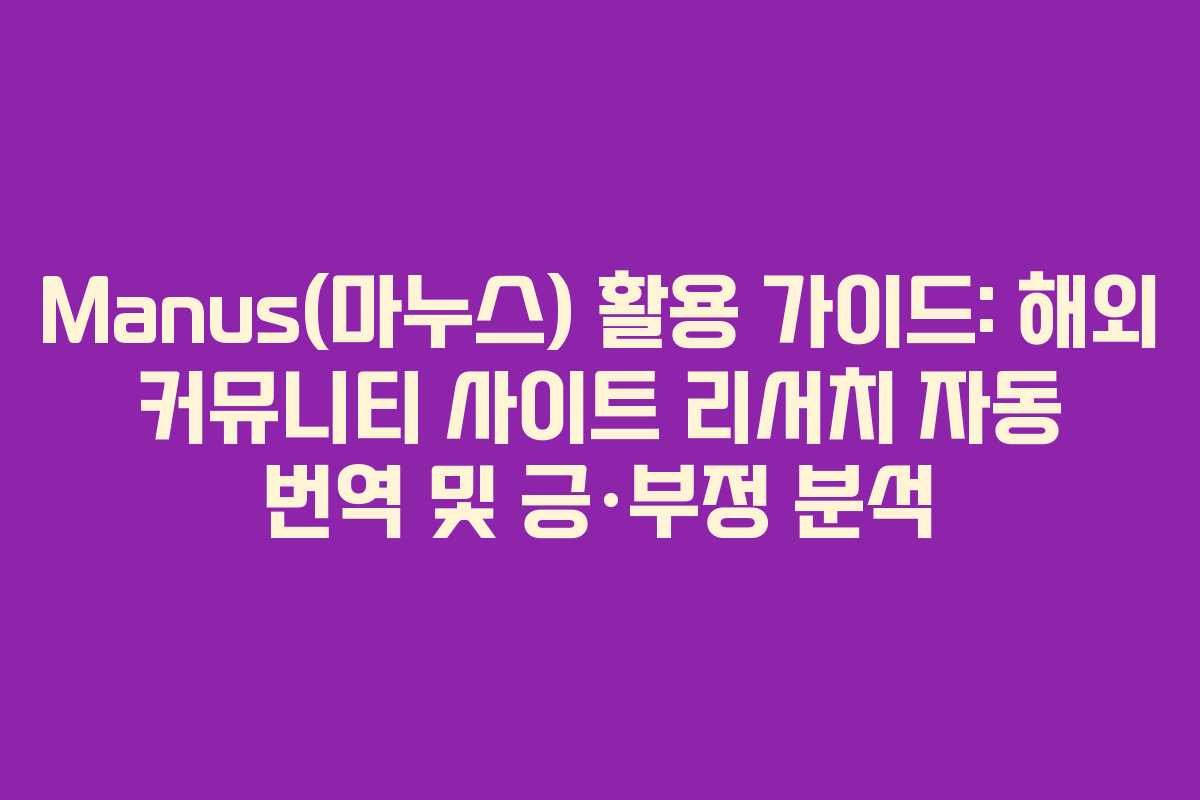 Manus(마누스) 활용 가이드: 해외 커뮤니티 사이트 리서치 자동 번역 및 긍&middot;부정 분석