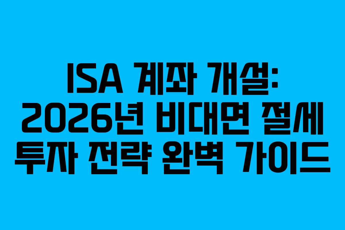 ISA 계좌 개설: 2026년 비대면 절세 투자 전략 완벽 가이드