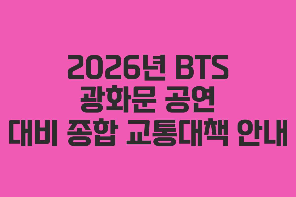 2026년 BTS 광화문 공연 대비 종합 교통대책 안내