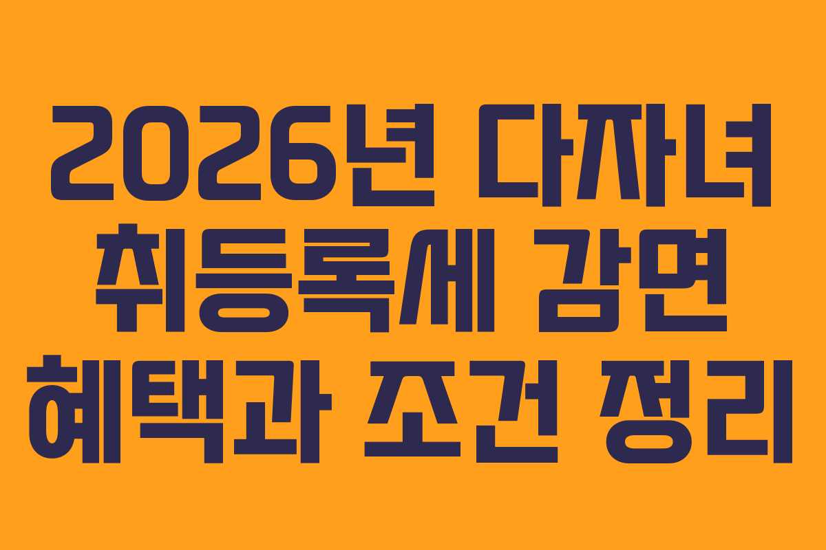 2026년 다자녀 취등록세 감면 혜택과 조건 정리