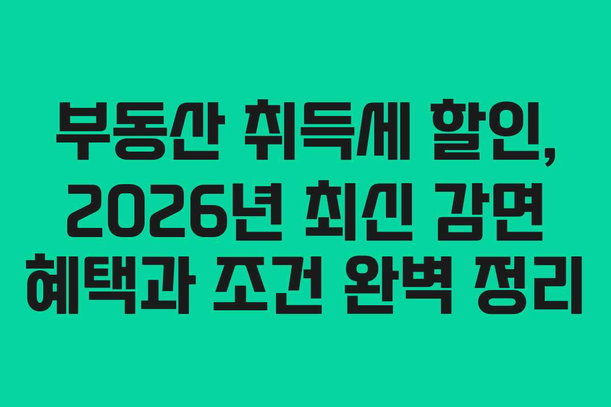부동산 취득세 할인, 2026년 최신 감면 혜택과 조건 완벽 정리