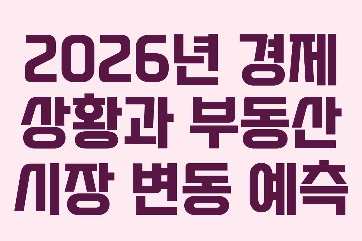 2026년 경제 상황과 부동산 시장 변동 예측 2026년 경제 상황과 부동산 시장 변동 예측