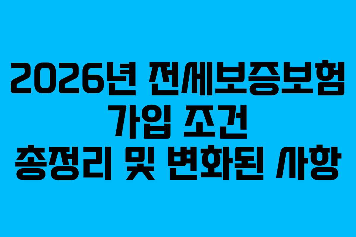 2026년 전세보증보험 가입 조건 총정리 및 변화된 사항