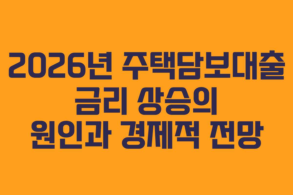 2026년 주택담보대출 금리 상승의 원인과 경제적 전망