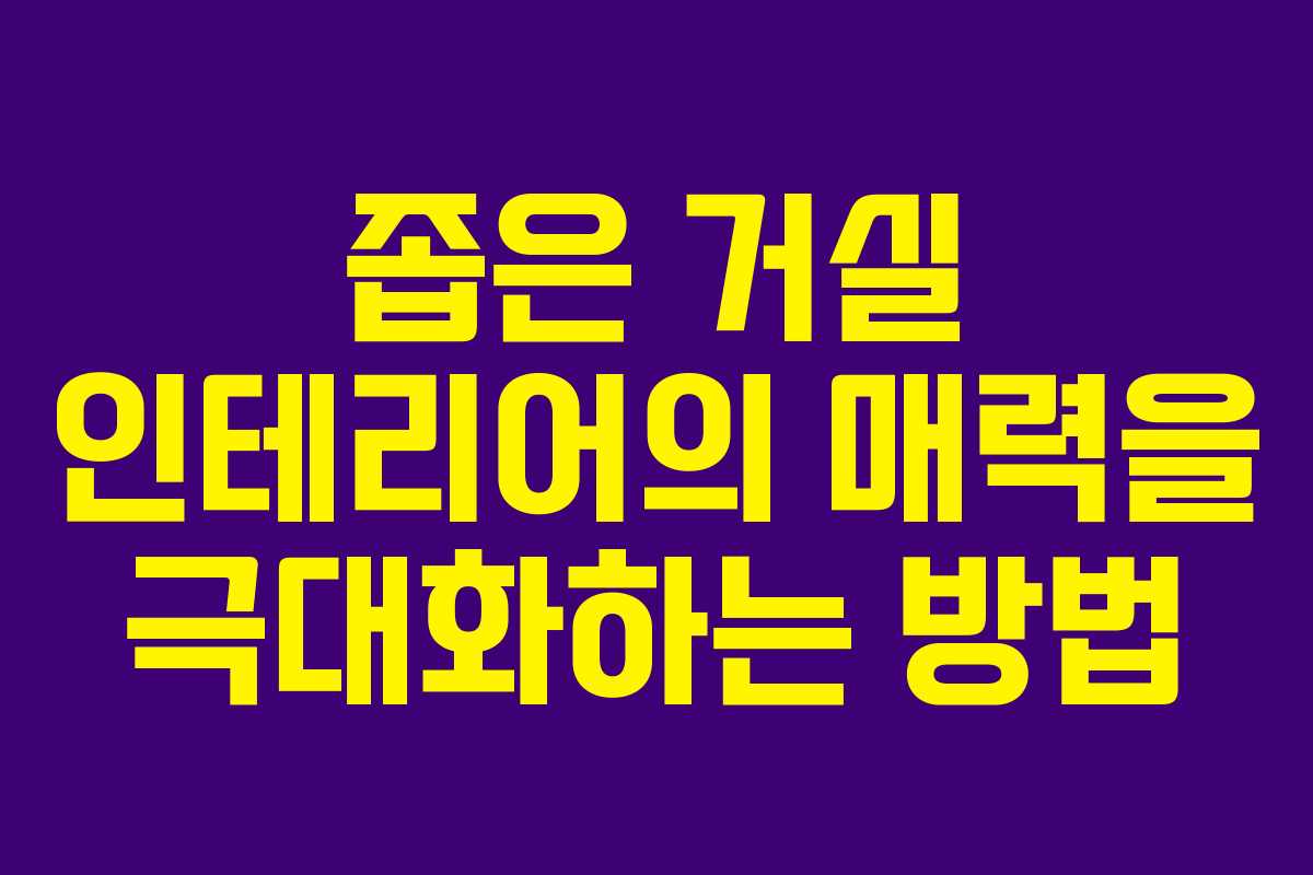 좁은 거실 인테리어의 매력을 극대화하는 방법