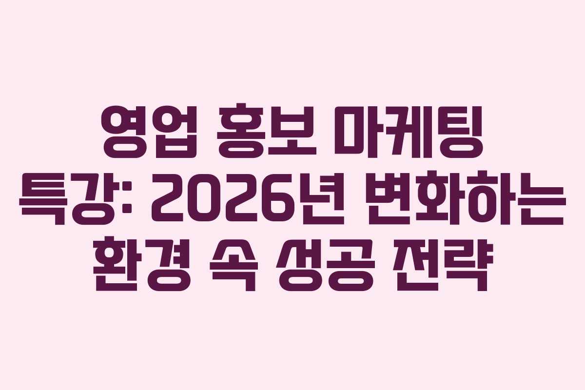 영업 홍보 마케팅 특강: 2026년 변화하는 환경 속 성공 전략 영업 홍보 마케팅 특강: 2026년 변화하는 환경 속 성공 전략