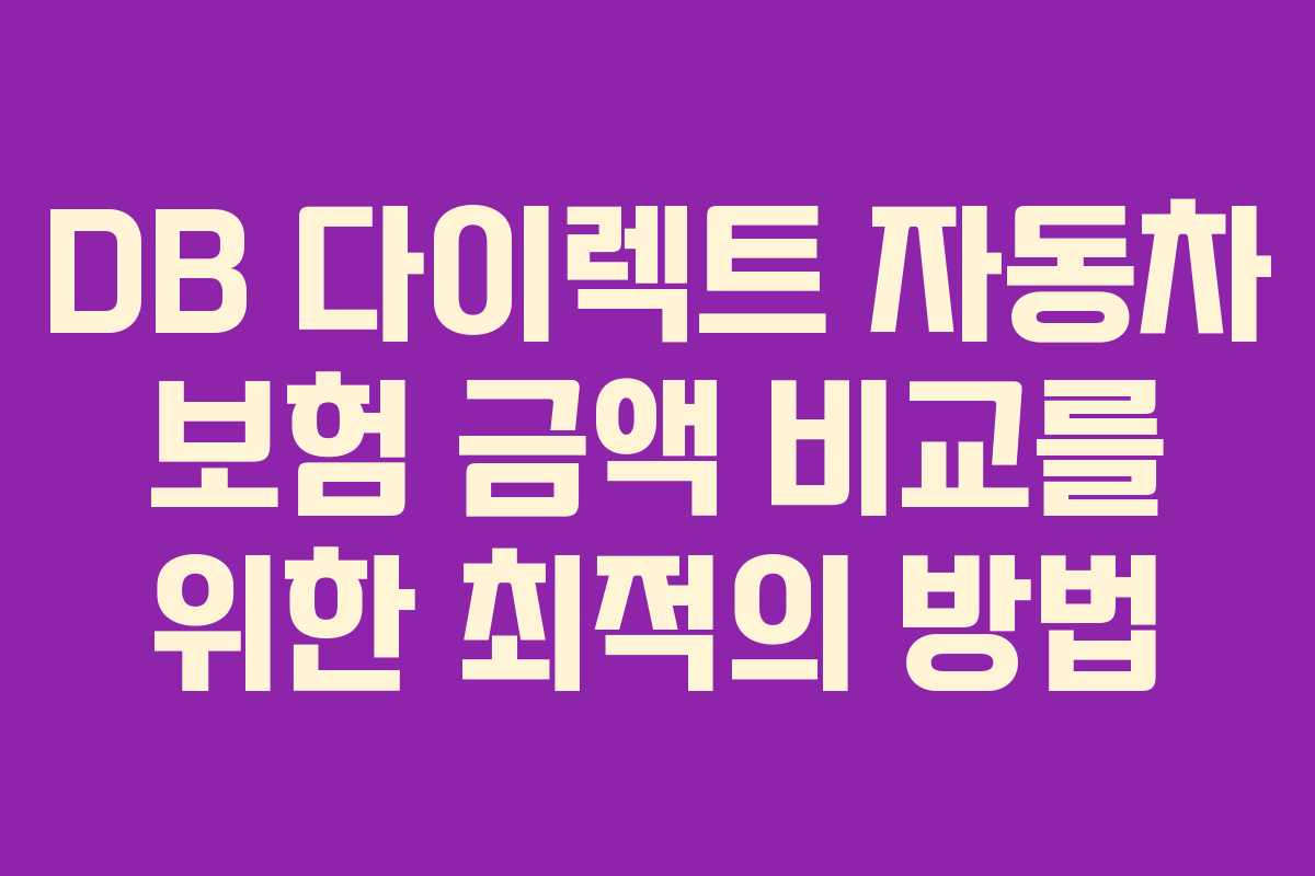 DB 다이렉트 자동차 보험 금액 비교를 위한 최적의 방법 DB 다이렉트 자동차 보험 금액 비교를 위한 최적의 방법