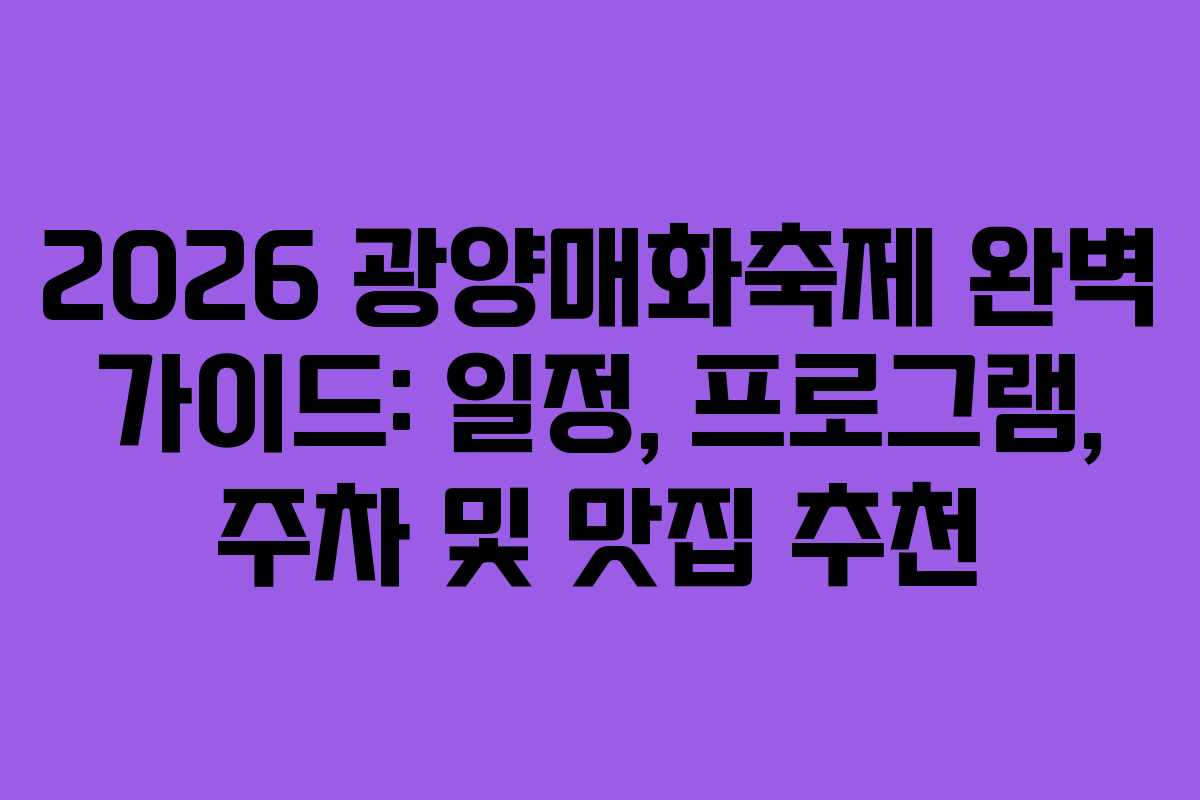 2026 광양매화축제 완벽 가이드: 일정, 프로그램, 주차 및 맛집 추천