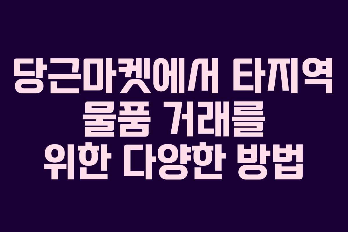 당근마켓에서 타지역 물품 거래를 위한 다양한 방법