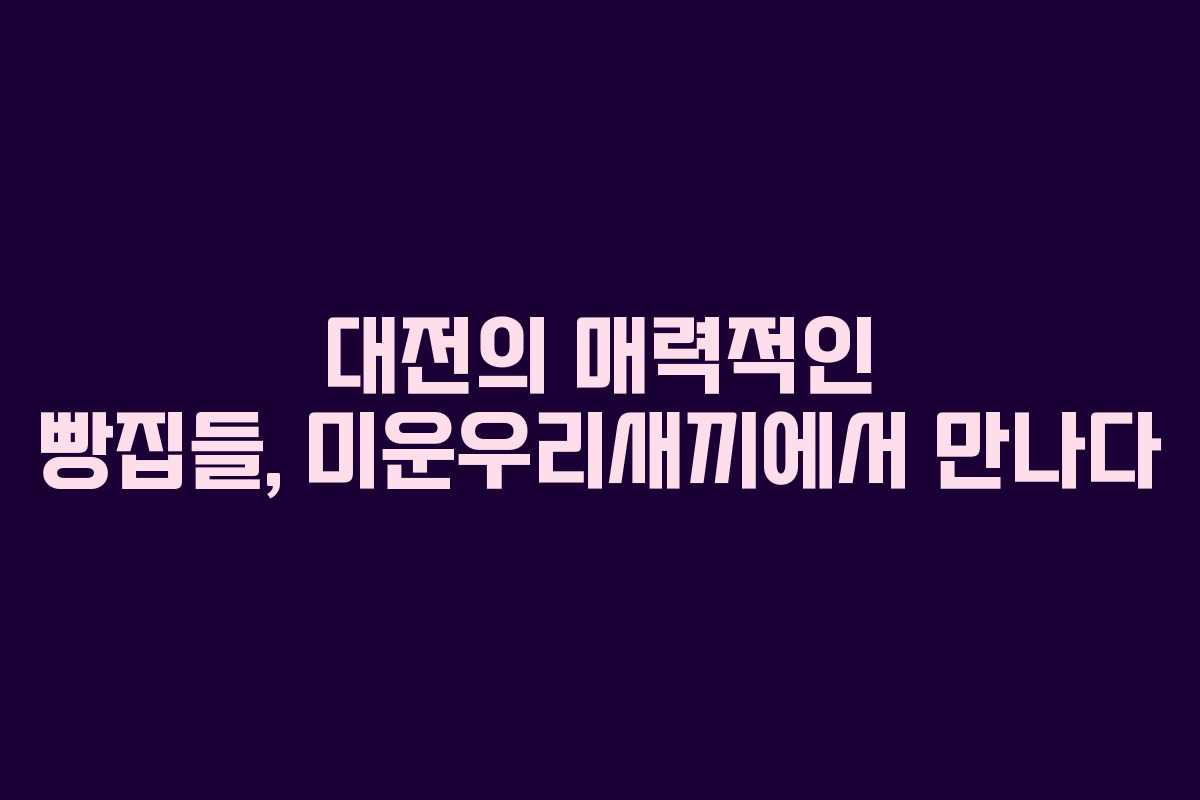 대전의 매력적인 빵집들, 미운우리새끼에서 만나다 대전의 매력적인 빵집들, 미운우리새끼에서 만나다