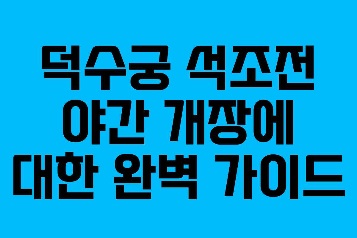 덕수궁 석조전 야간 개장에 대한 완벽 가이드