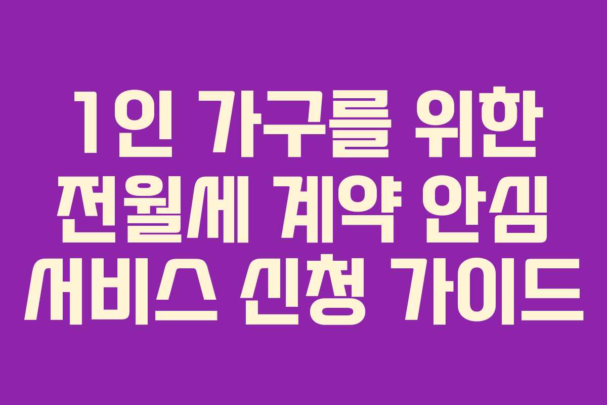 1인 가구를 위한 전월세 계약 안심 서비스 신청 가이드