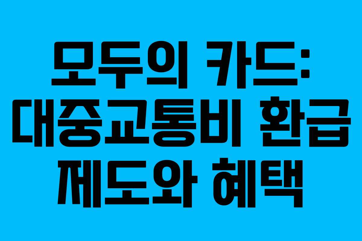 모두의 카드: 대중교통비 환급 제도와 혜택 모두의 카드: 대중교통비 환급 제도와 혜택