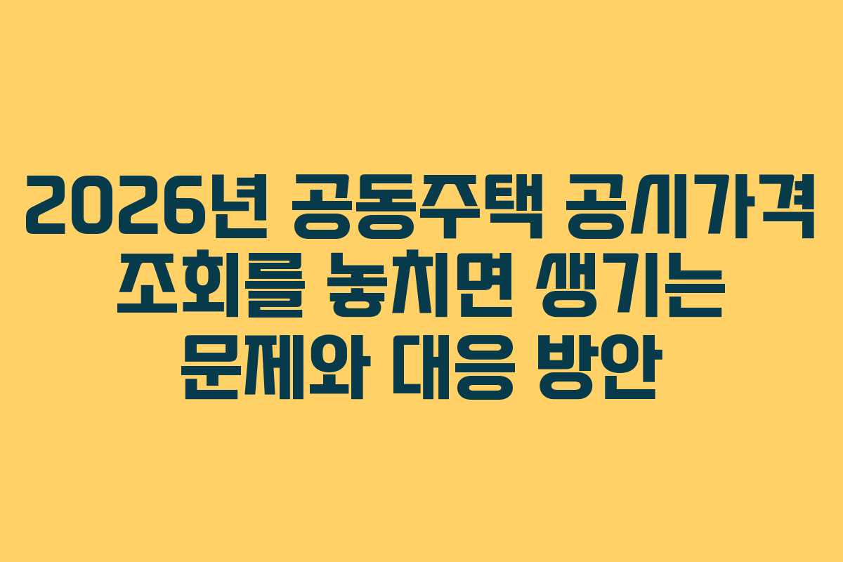 2026년 공동주택 공시가격 조회를 놓치면 생기는 문제와 대응 방안 2026년 공동주택 공시가격 조회를 놓치면 생기는 문제와 대응 방안