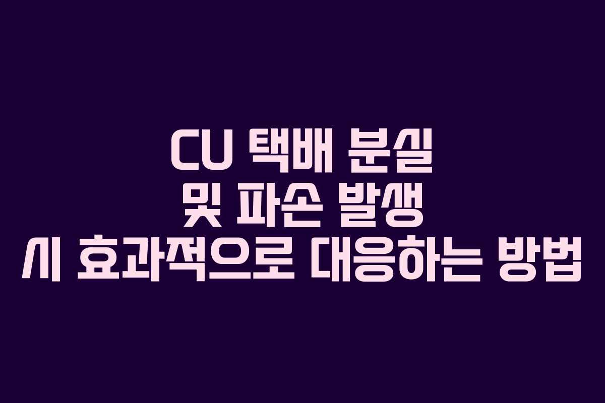 CU 택배 분실 및 파손 발생 시 효과적으로 대응하는 방법 CU 택배 분실 및 파손 발생 시 효과적으로 대응하는 방법