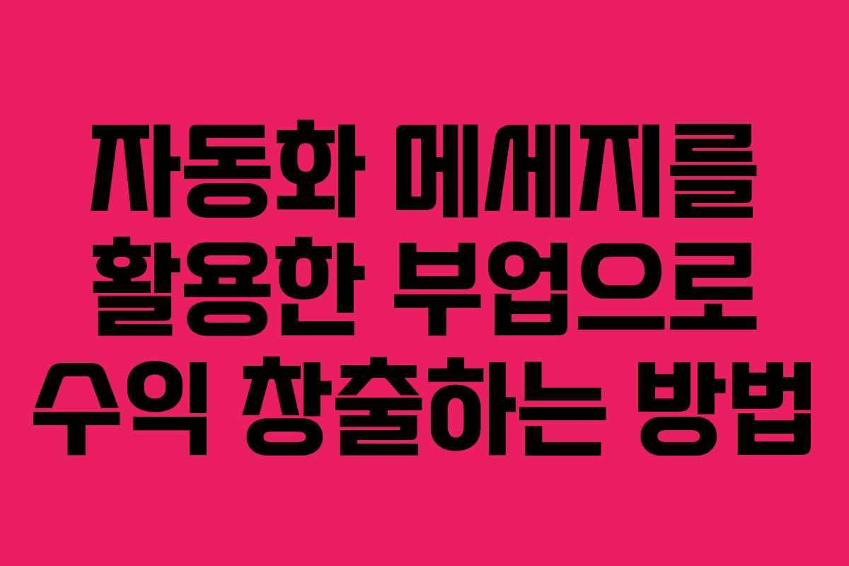 자동화 메세지를 활용한 부업으로 수익 창출하는 방법 자동화 메세지를 활용한 부업으로 수익 창출하는 방법