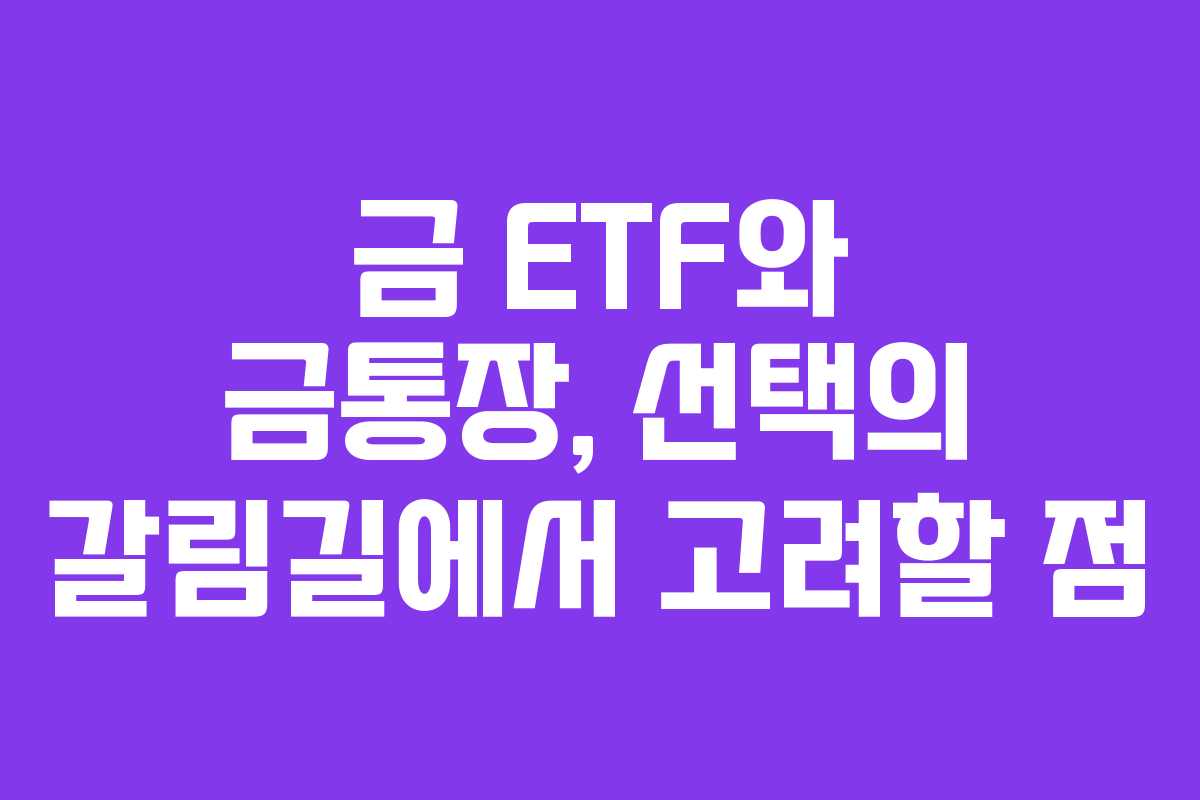 금 ETF와 금통장, 선택의 갈림길에서 고려할 점