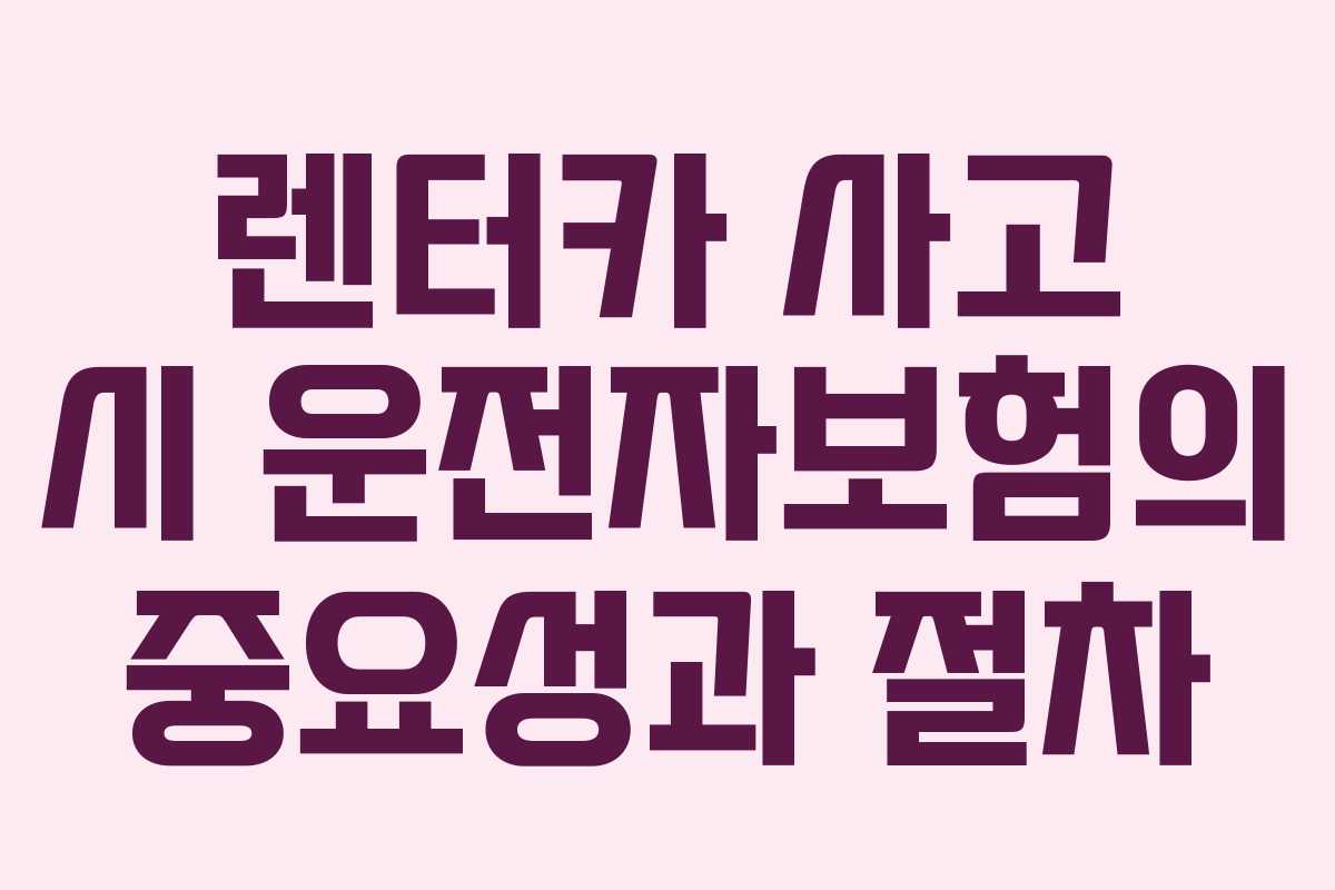 렌터카 사고 시 운전자보험의 중요성과 절차 렌터카 사고 시 운전자보험의 중요성과 절차