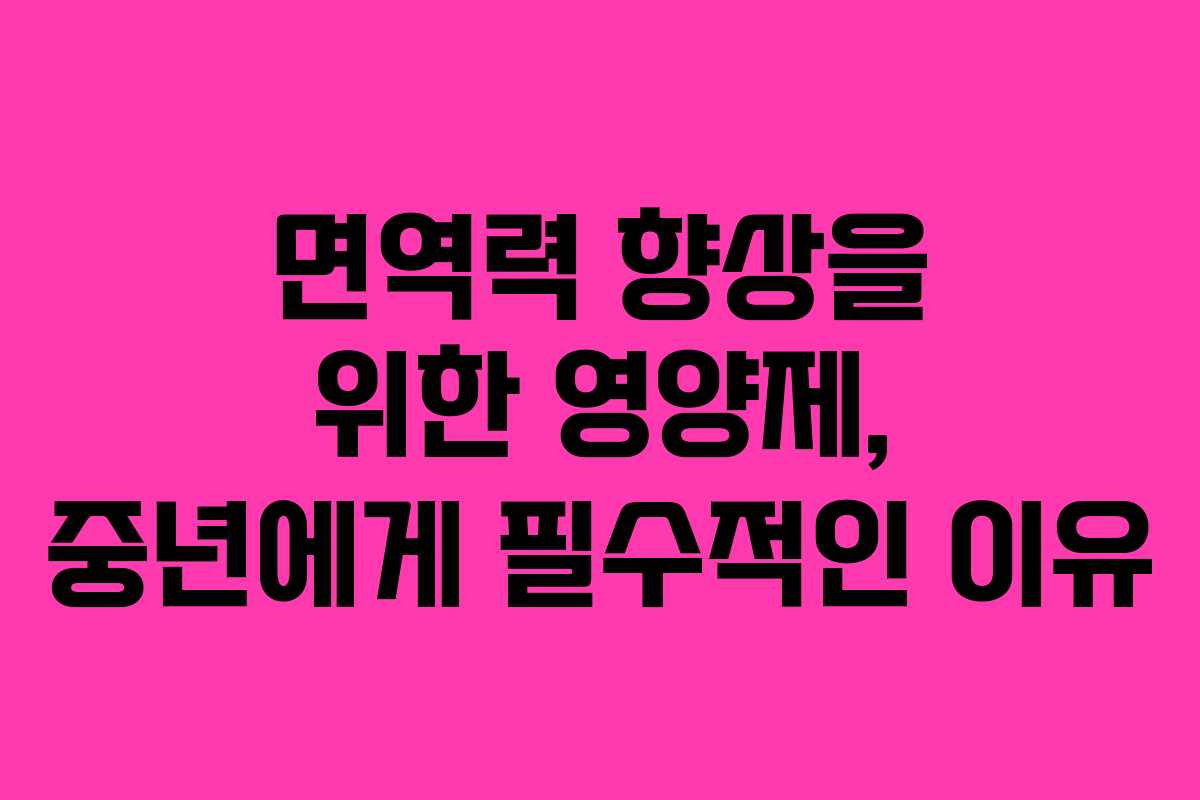 면역력 향상을 위한 영양제, 중년에게 필수적인 이유