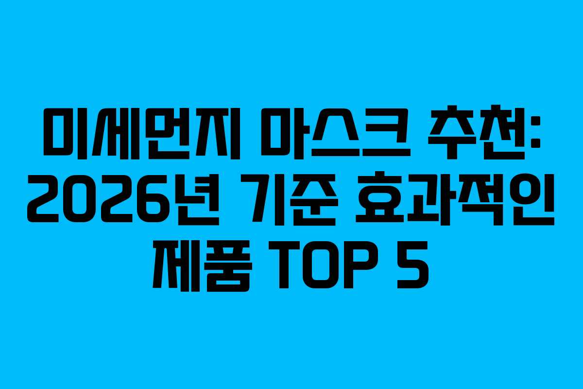 미세먼지 마스크 추천: 2026년 기준 효과적인 제품 TOP 5