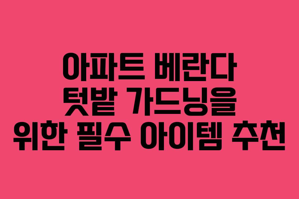 아파트 베란다 텃밭 가드닝을 위한 필수 아이템 추천 아파트 베란다 텃밭 가드닝을 위한 필수 아이템 추천