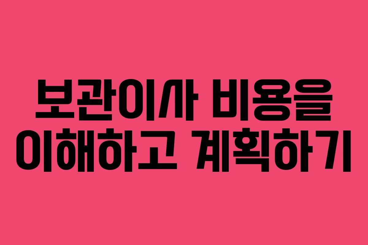 보관이사 비용을 이해하고 계획하기