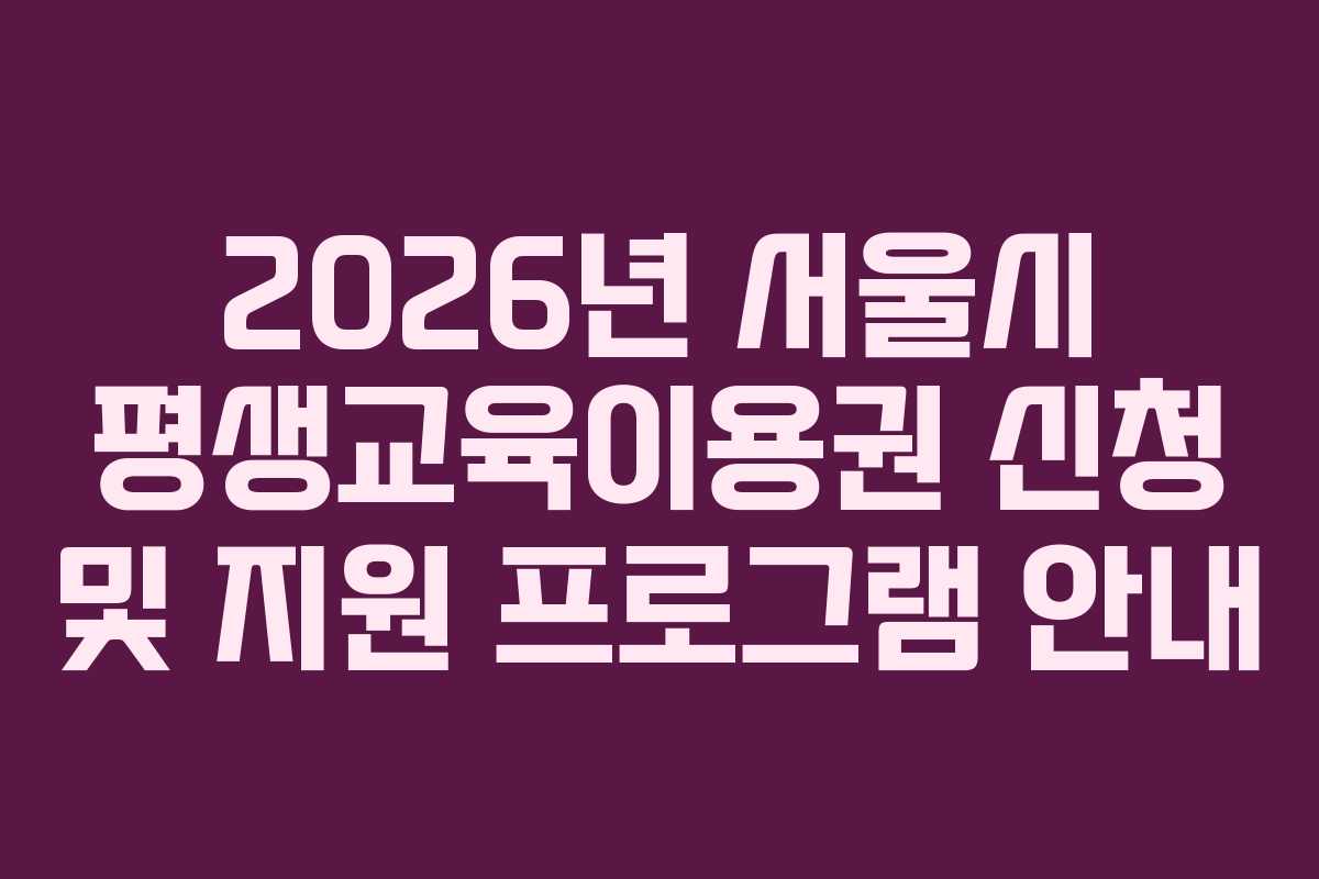 2026년 서울시 평생교육이용권 신청 및 지원 프로그램 안내