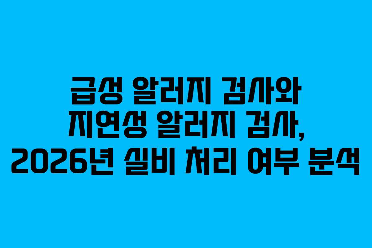 급성 알러지 검사와 지연성 알러지 검사, 2026년 실비 처리 여부 분석