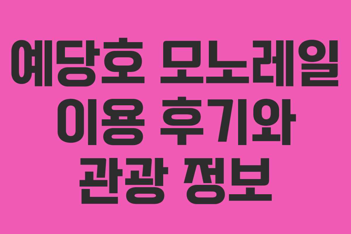 예당호 모노레일 이용 후기와 관광 정보