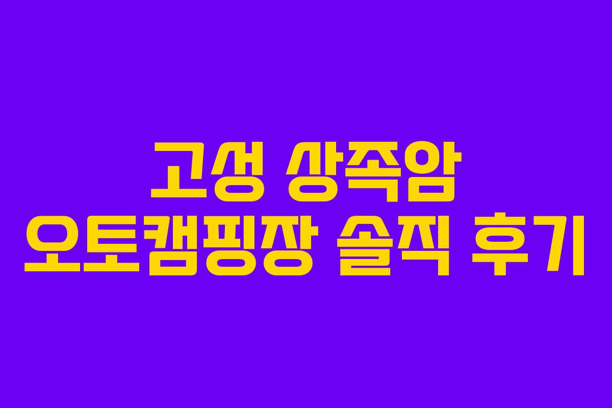 고성 상족암 오토캠핑장 솔직 후기