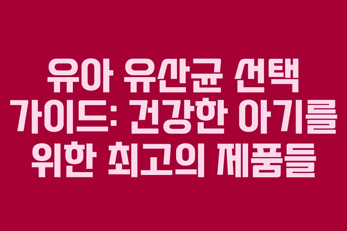 유아 유산균 선택 가이드: 건강한 아기를 위한 최고의 제품들 유아 유산균 선택 가이드: 건강한 아기를 위한 최고의 제품들