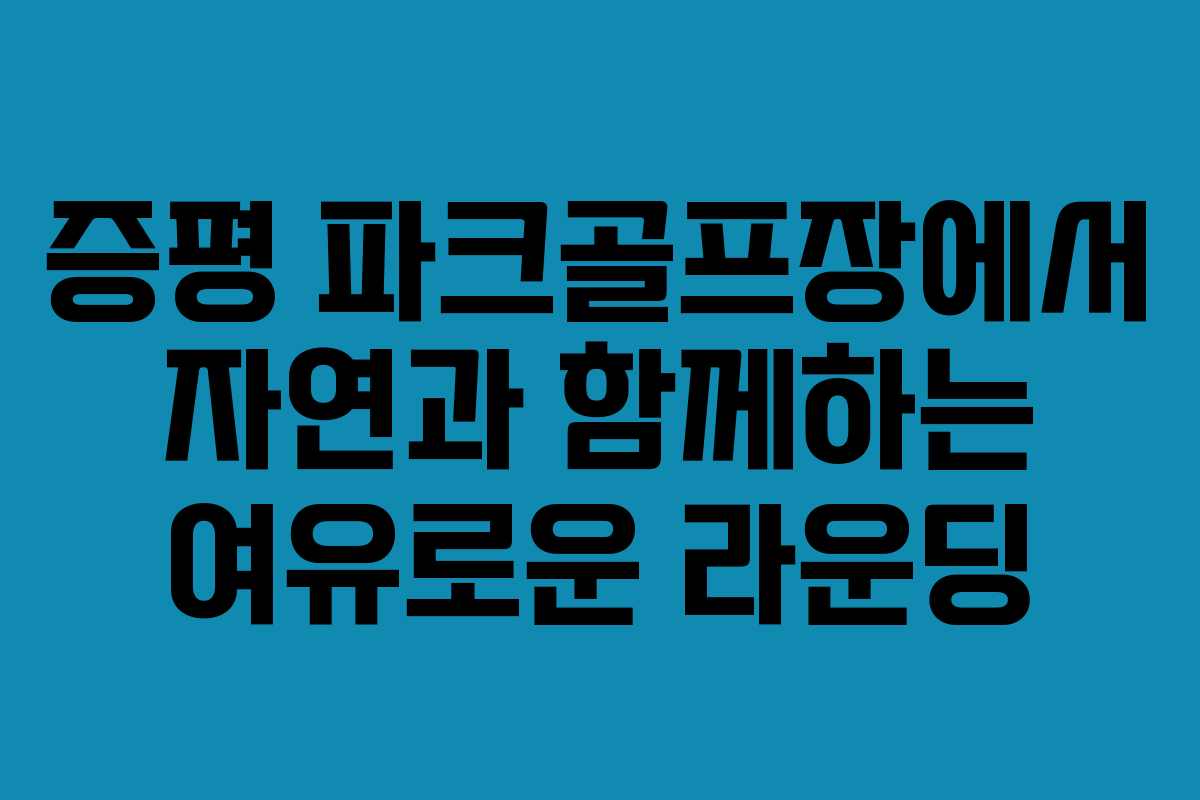 증평 파크골프장에서 자연과 함께하는 여유로운 라운딩