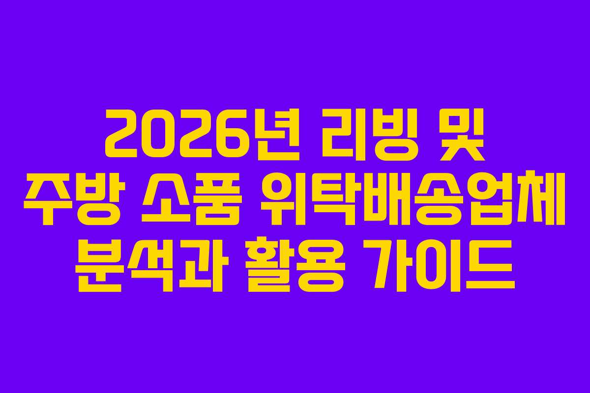 2026년 리빙 및 주방 소품 위탁배송업체 분석과 활용 가이드