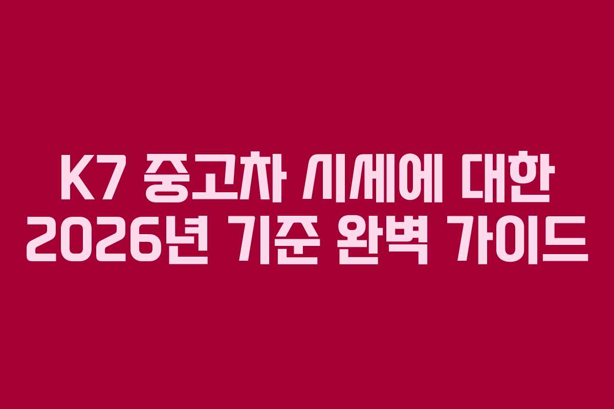 K7 중고차 시세에 대한 2026년 기준 완벽 가이드