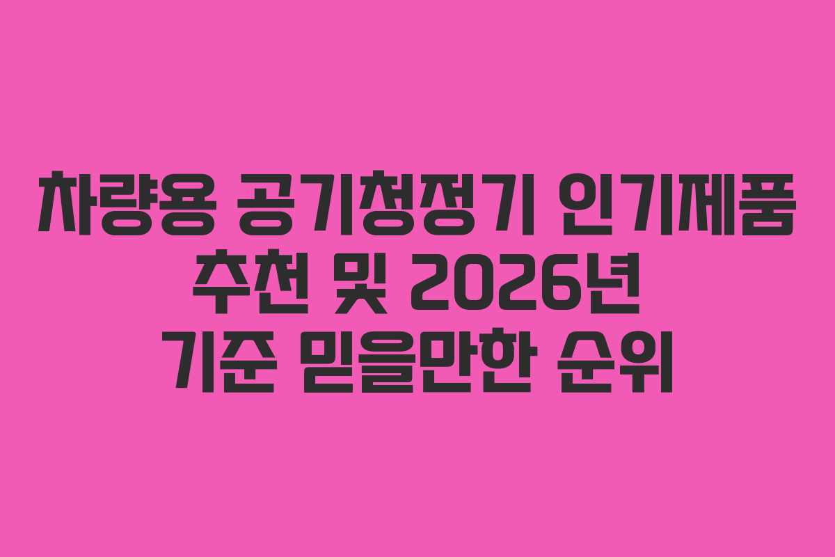 차량용 공기청정기 인기제품 추천 및 2026년 기준 믿을만한 순위