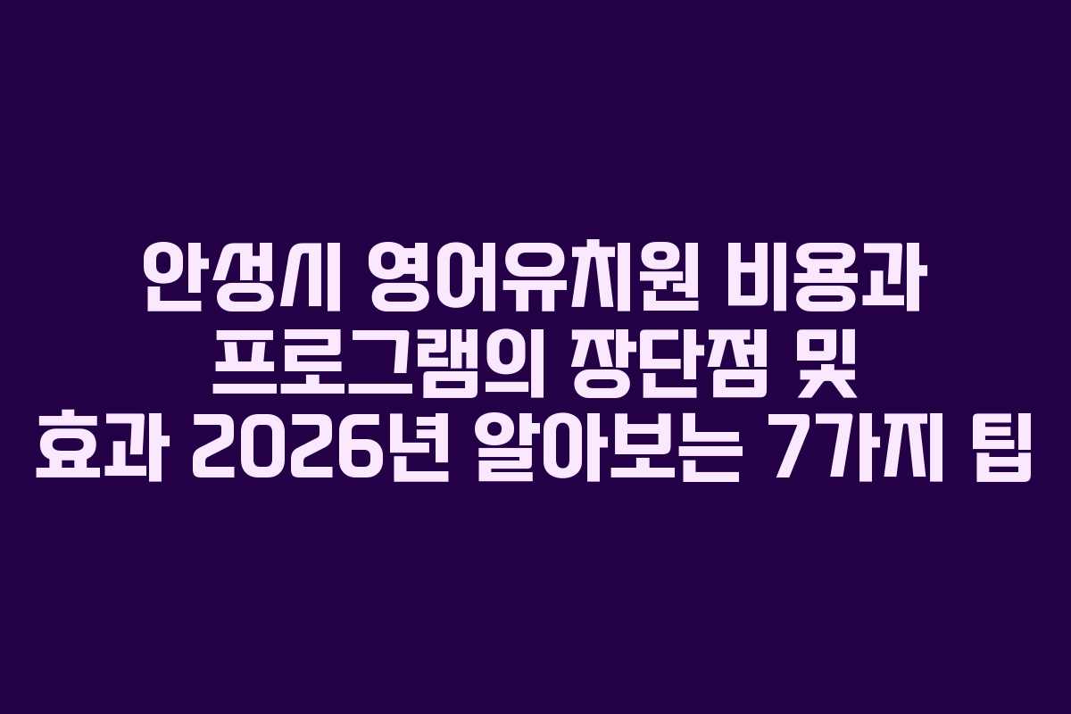 안성시 영어유치원 비용과 프로그램의 장단점 및 효과 2026년 알아보는 7가지 팁 안성시 영어유치원 비용과 프로그램의 장단점 및 효과 2026년 알아보는 7가지 팁