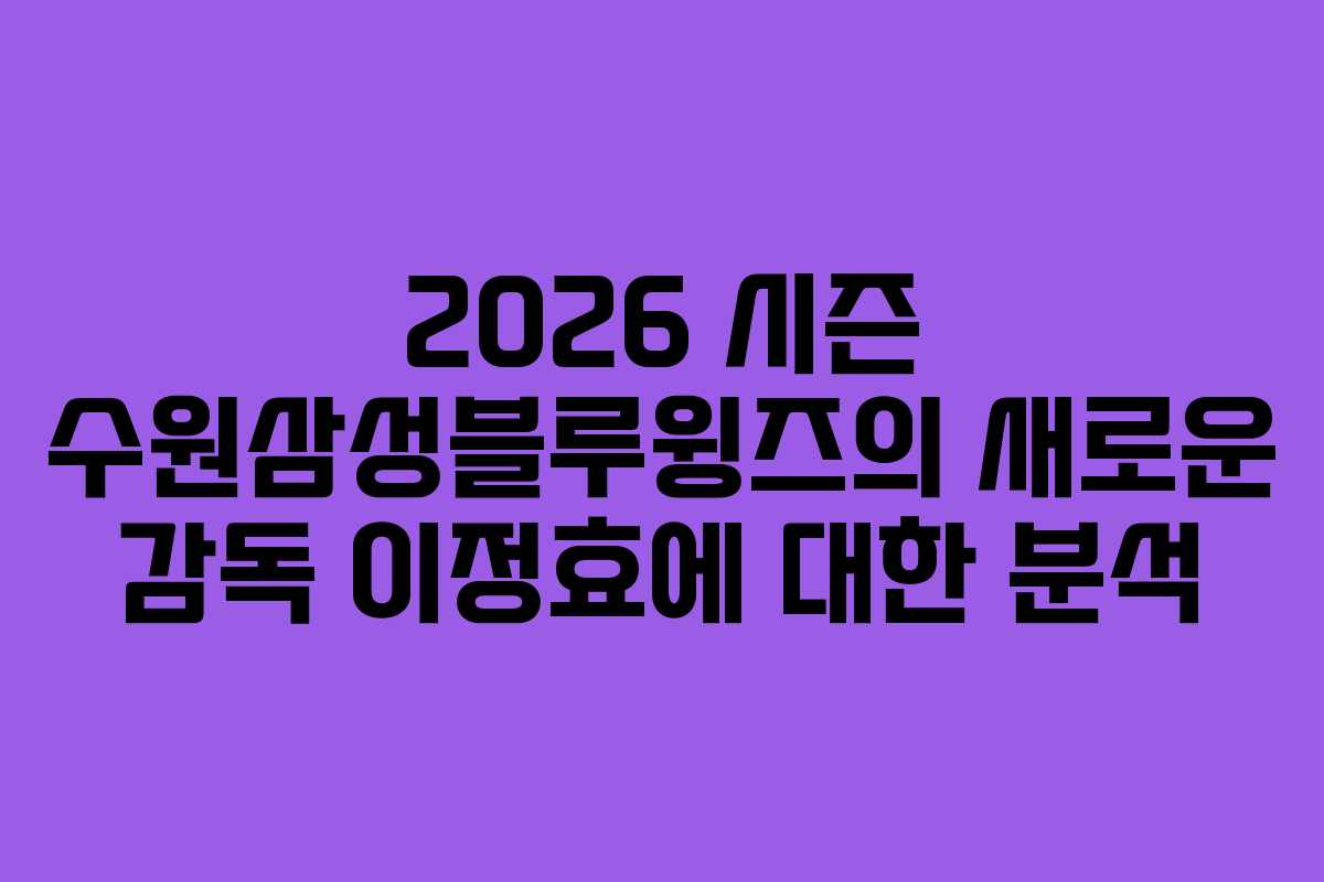 2026 시즌 수원삼성블루윙즈의 새로운 감독 이정효에 대한 분석