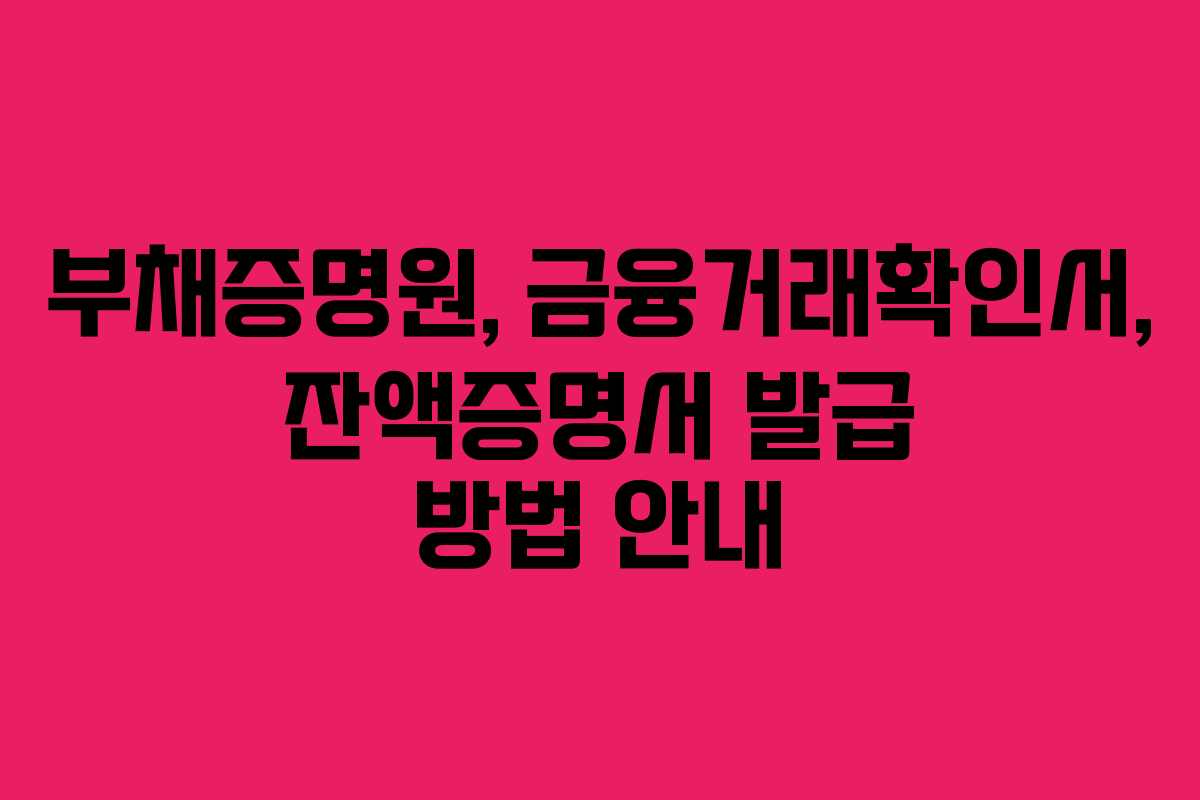 부채증명원, 금융거래확인서, 잔액증명서 발급 방법 안내