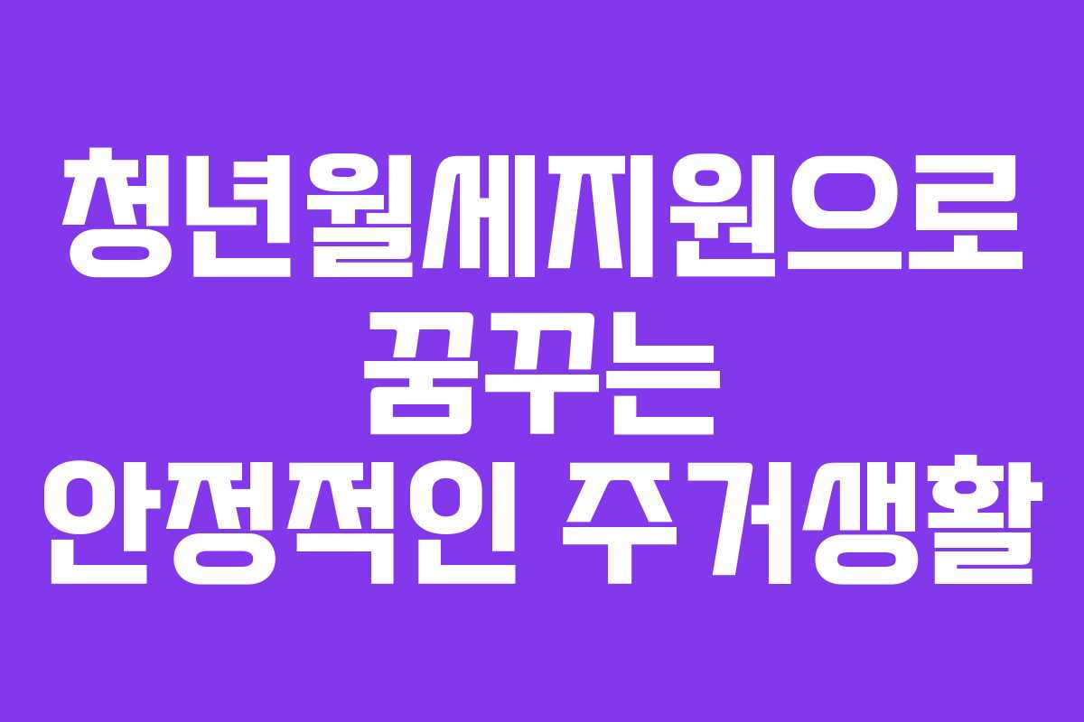 청년월세지원으로 꿈꾸는 안정적인 주거생활