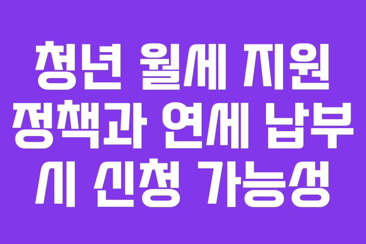 청년 월세 지원 정책과 연세 납부 시 신청 가능성