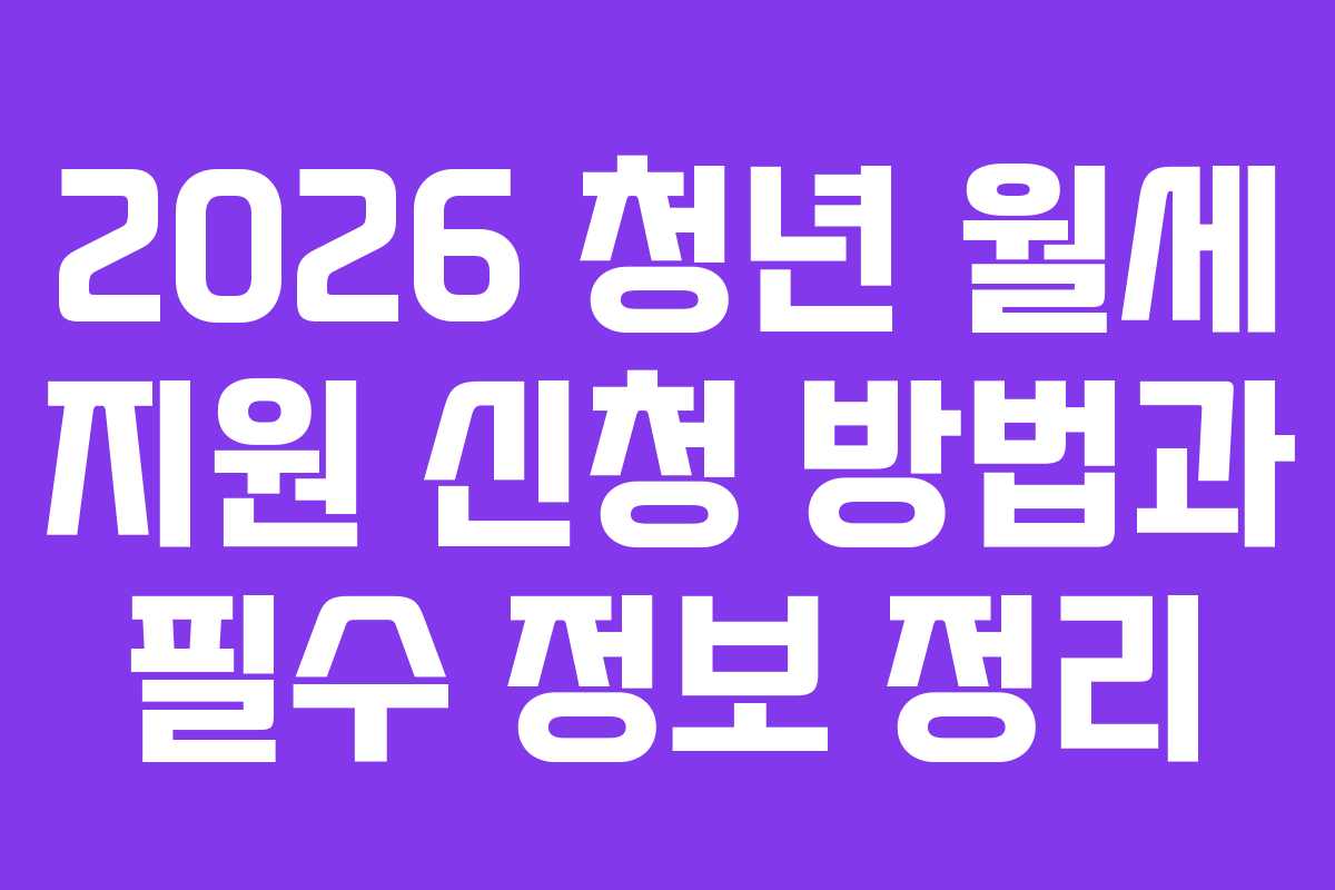 2026 청년 월세 지원 신청 방법과 필수 정보 정리 2026 청년 월세 지원 신청 방법과 필수 정보 정리