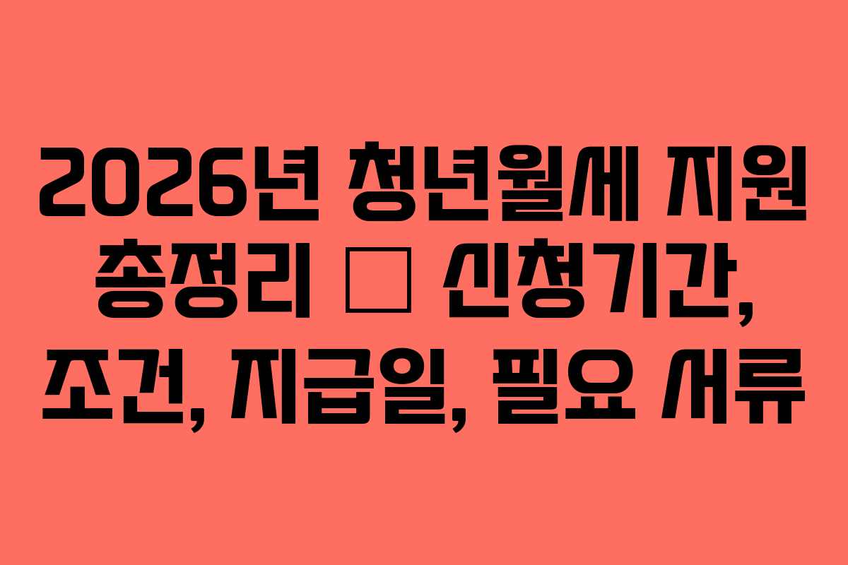 2026년 청년월세 지원 총정리 &ndash; 신청기간, 조건, 지급일, 필요 서류