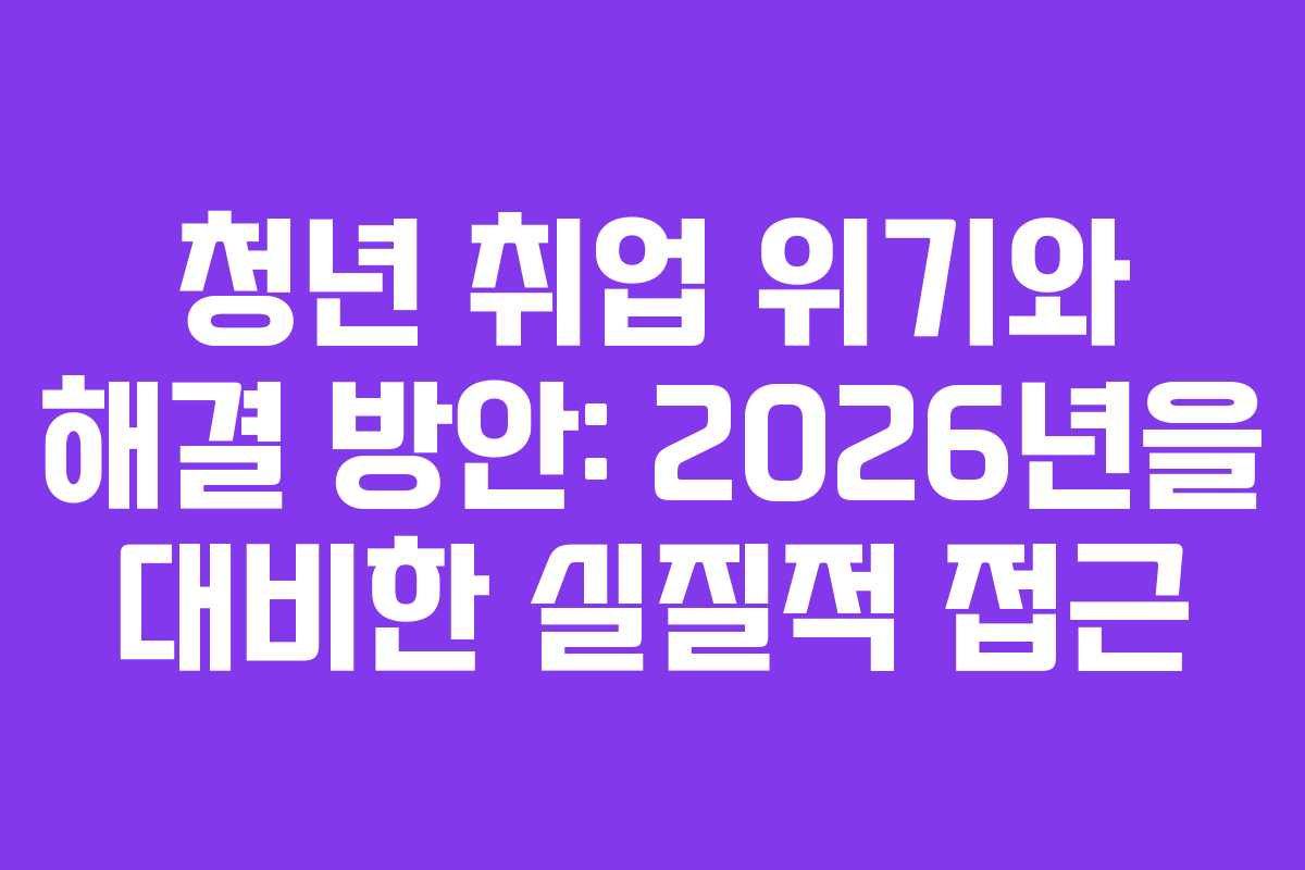 청년 취업 위기와 해결 방안: 2026년을 대비한 실질적 접근