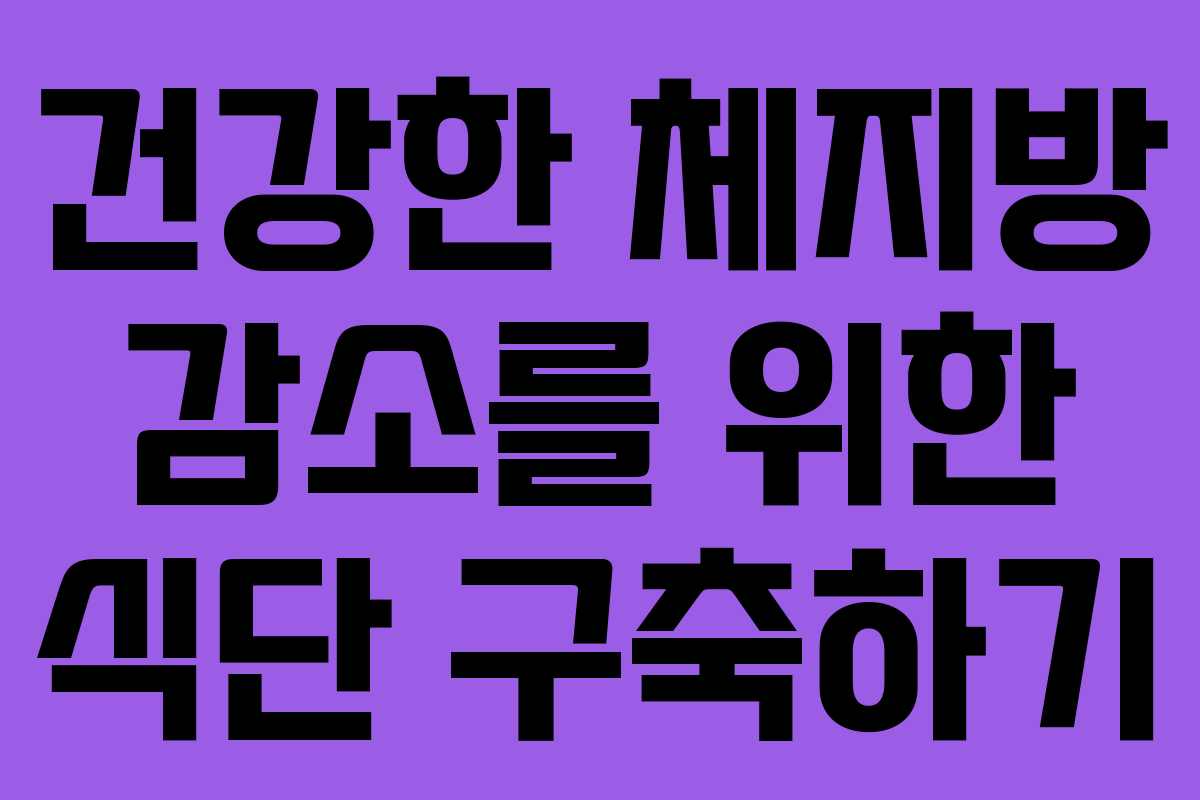 건강한 체지방 감소를 위한 식단 구축하기