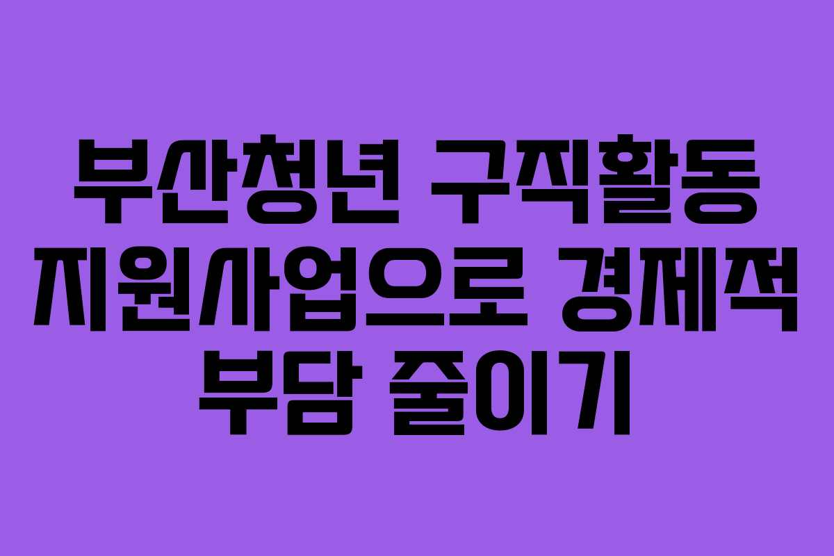 부산청년 구직활동 지원사업으로 경제적 부담 줄이기