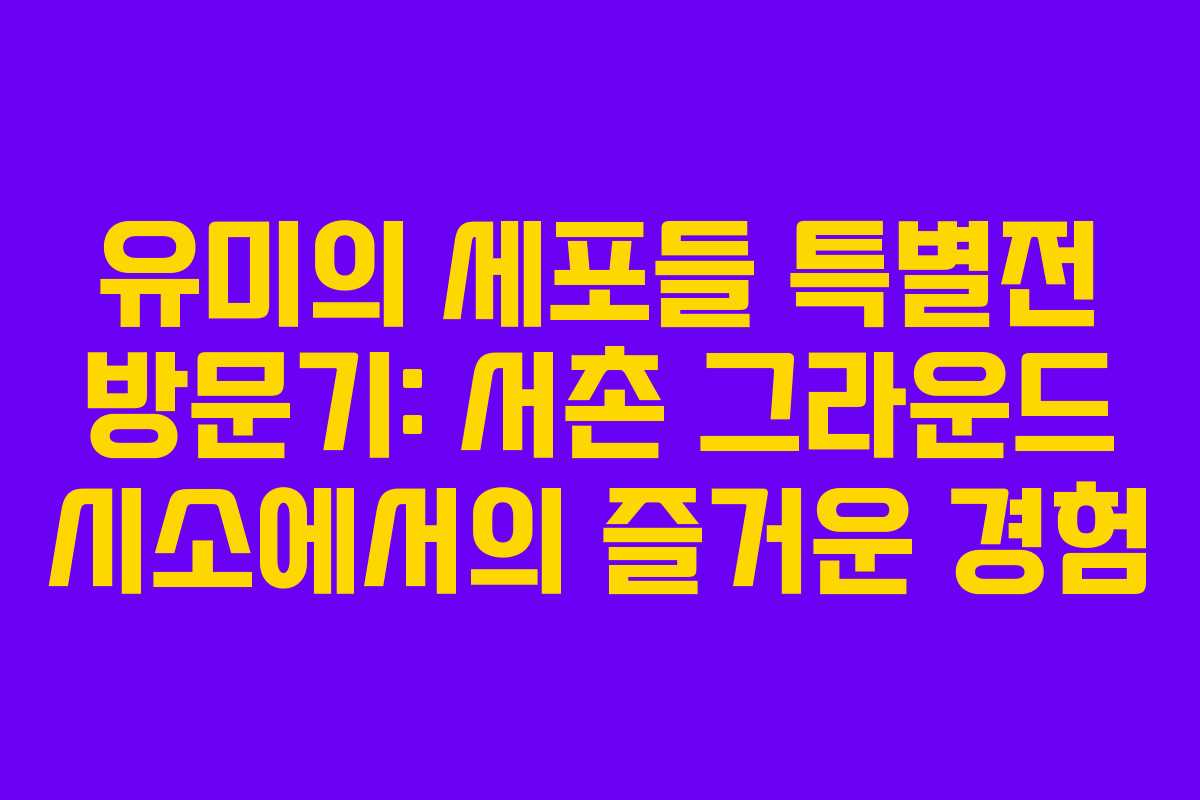 유미의 세포들 특별전 방문기: 서촌 그라운드 시소에서의 즐거운 경험