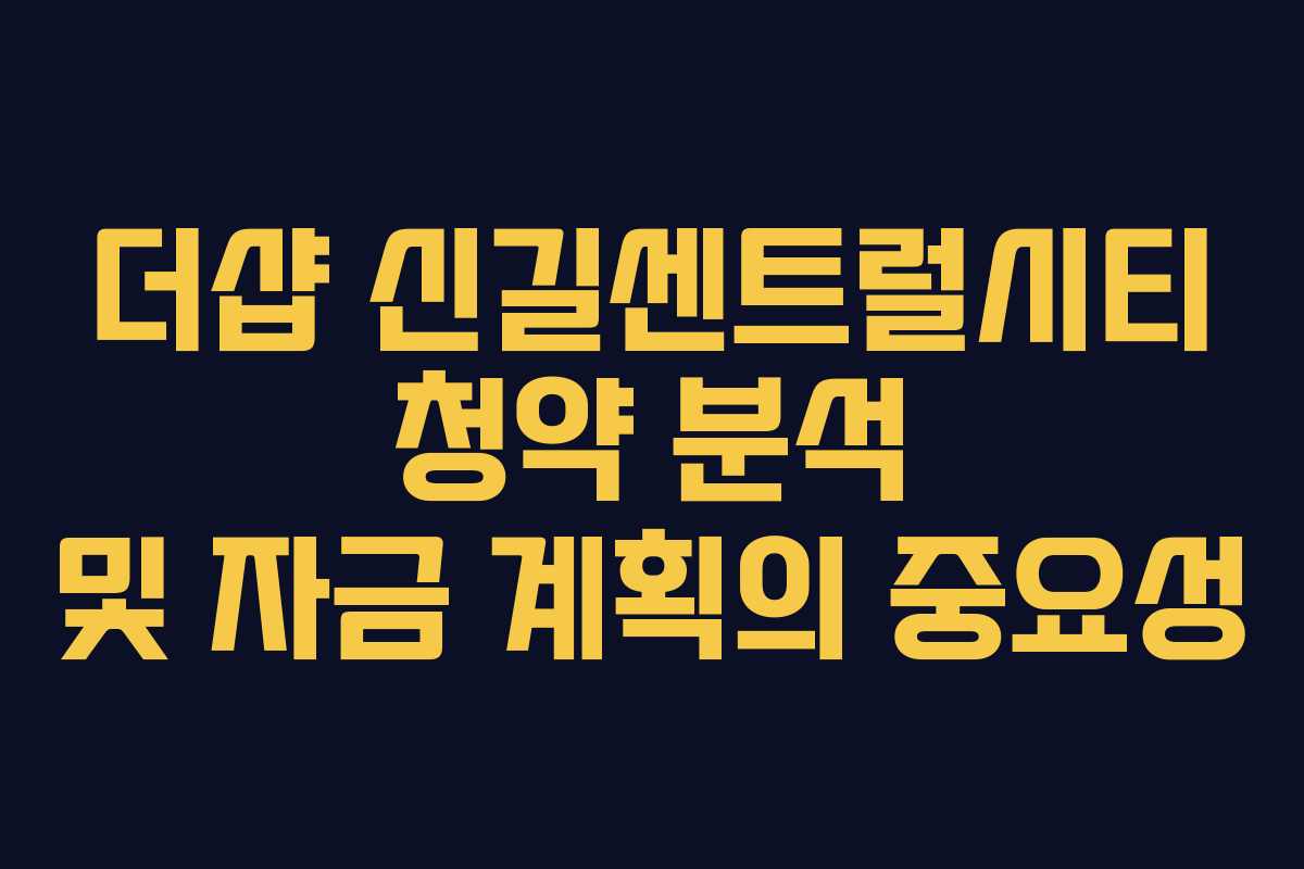 더샵 신길센트럴시티 청약 분석 및 자금 계획의 중요성