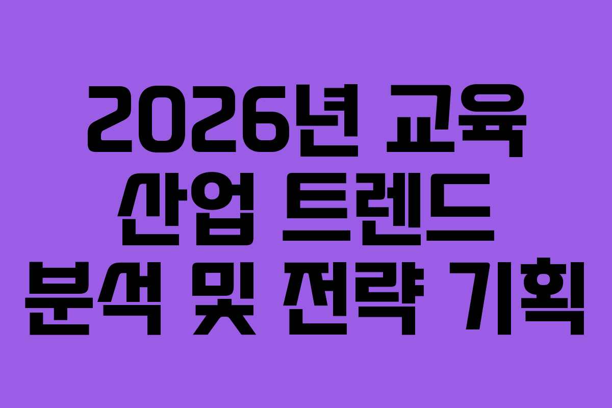 2026년 교육 산업 트렌드 분석 및 전략 기획