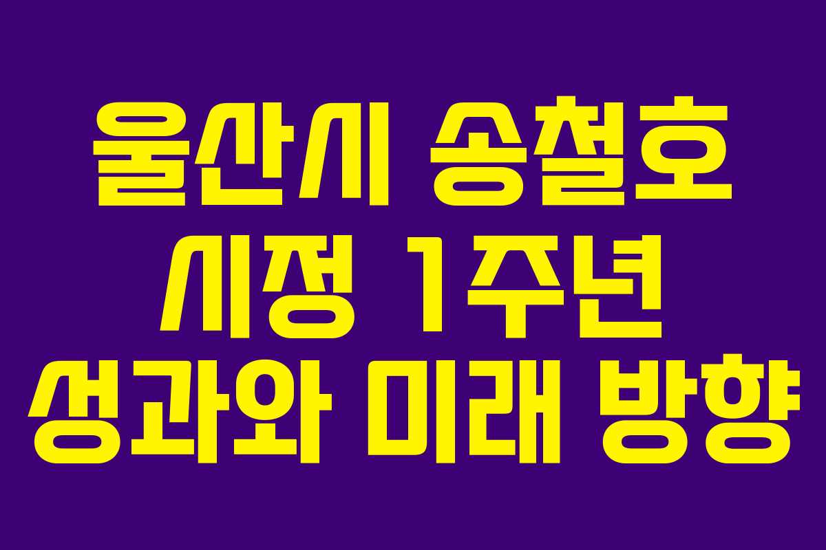 울산시 송철호 시정 1주년 성과와 미래 방향
