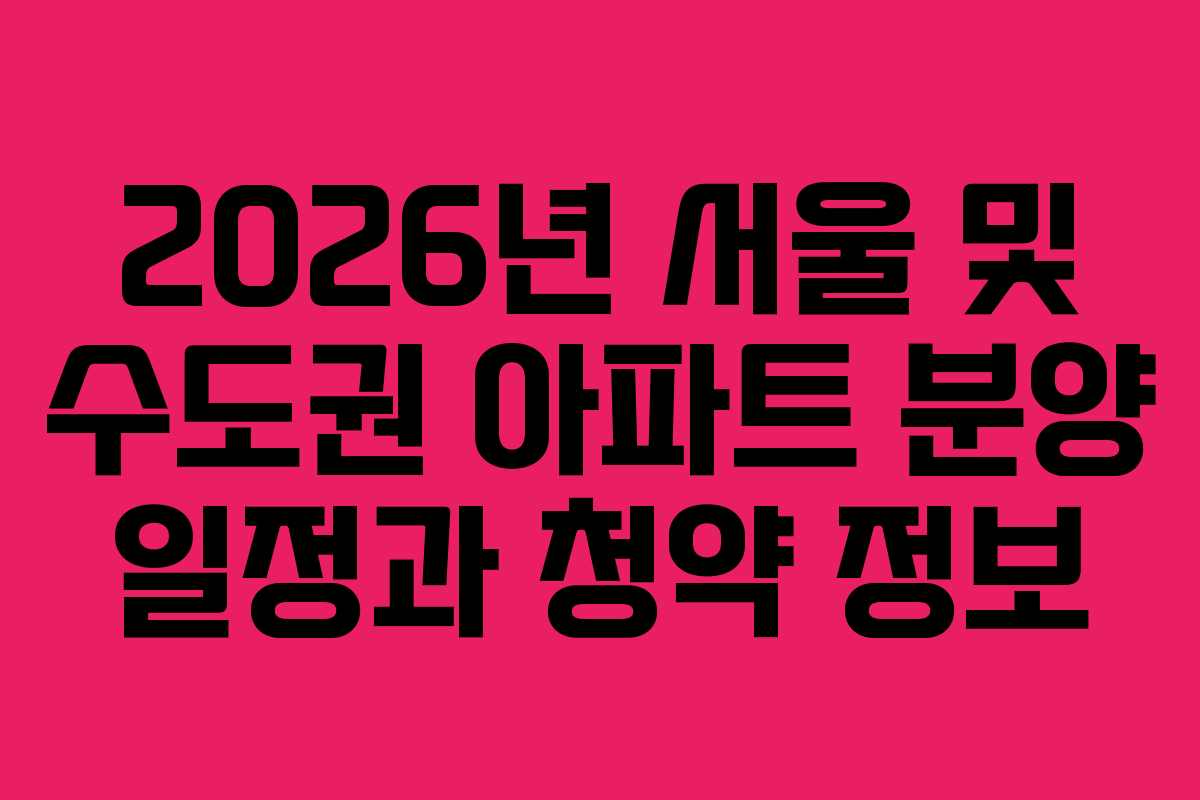 2026년 서울 및 수도권 아파트 분양 일정과 청약 정보